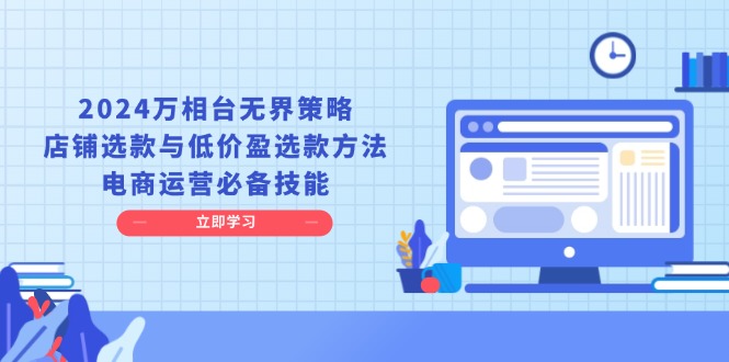 2024万相台无界策略，店铺选款与低价盈选款方法，电商运营必备技能-清创圈