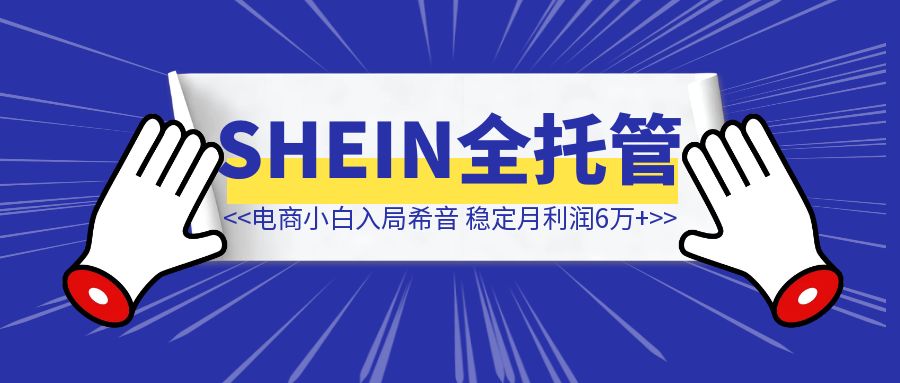 电商小白意外入局SHEIN全托管，小类目单店实现稳定月利润6万+，从差点回去上班到逆风翻盘