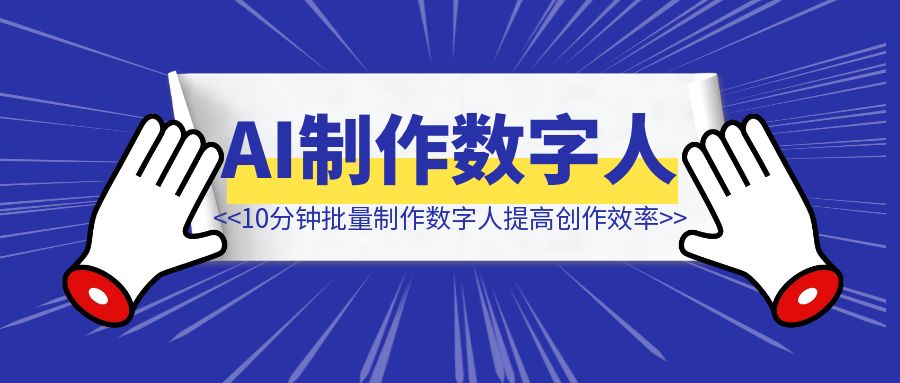 播放量33.2万，涨粉3300+：10分钟批量制作数字人，10倍提高数字人创作效率（毫无保留深度复盘）