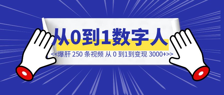 爆肝 250 条视频， 35 天数字人从 0 到变现 300 元