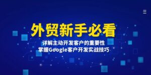 外贸新手必看，详解主动开发客户的重要性，掌握Google客户开发实战技巧-优创圈