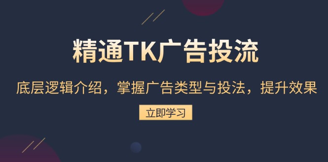 精通TK广告投流：底层逻辑介绍，掌握广告类型与投法，提升效果-清创圈