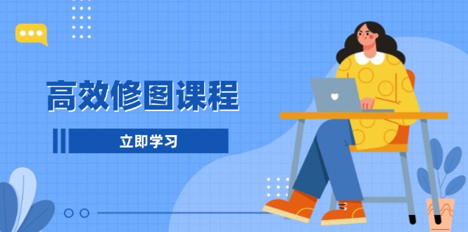 高效修图课程：教你后期处理图片，1分钟快修3分钟精修，提升修图效率-伙伴笔记