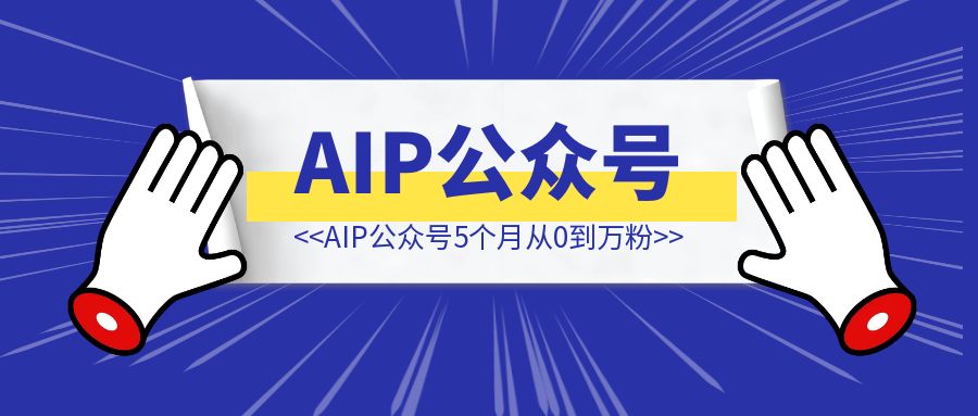 AIP公众号5个月从0到10000粉——论面向流量写作的得与失-清创圈