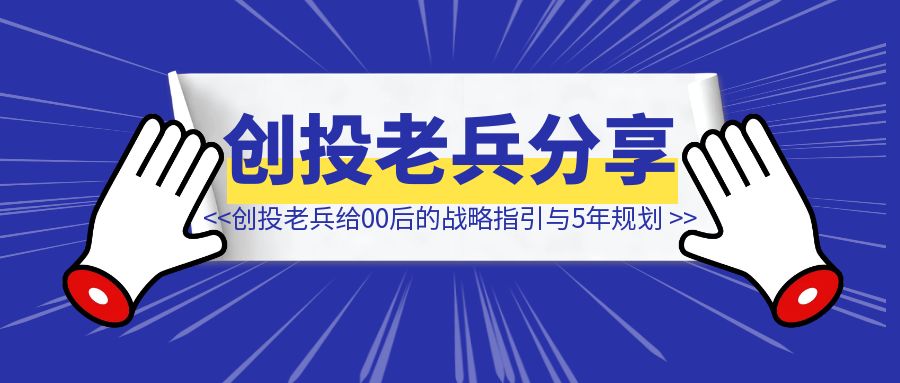 “从迷茫到清晰”：创投老兵给00后的战略指引与5年规划-侠客笔记