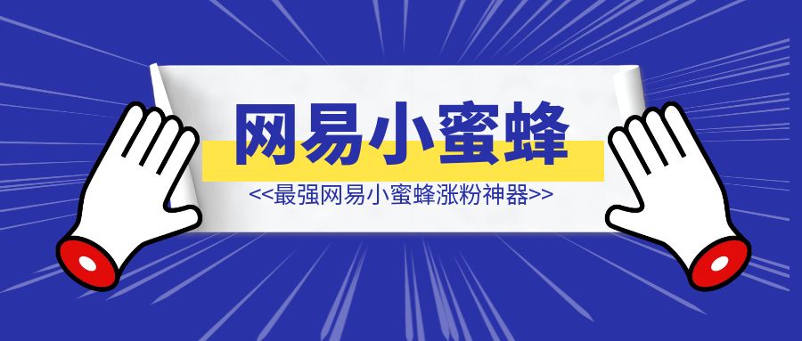 《1个晚上3个账号各跑出1W粉，同时引流公众号1000+，我的网易小蜜蜂平台涨粉思路分享》-清创圈