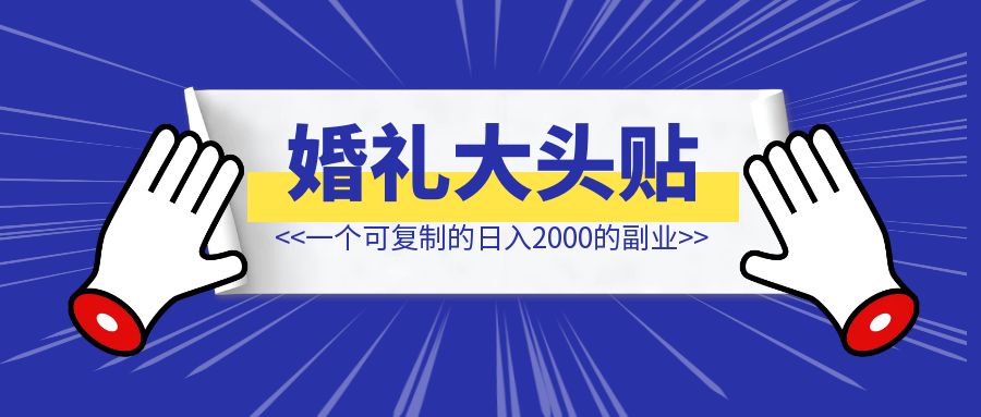 分享一个可复制的日入2000的副业：婚礼大头贴-轻创圈