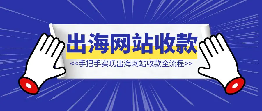 图片[1]-出海网站经验总结手把手实现出海网站收款全流程-轻创圈