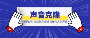 只要10秒,你就能免费拥有任何人的声音-优创圈