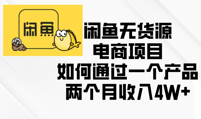 闲鱼无货源电商项目，如何通过一个产品两个月收入4W+-威虎科创