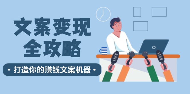 文案变现全攻略：12个技巧深度剖析，打造你的赚钱文案机器-轻创圈
