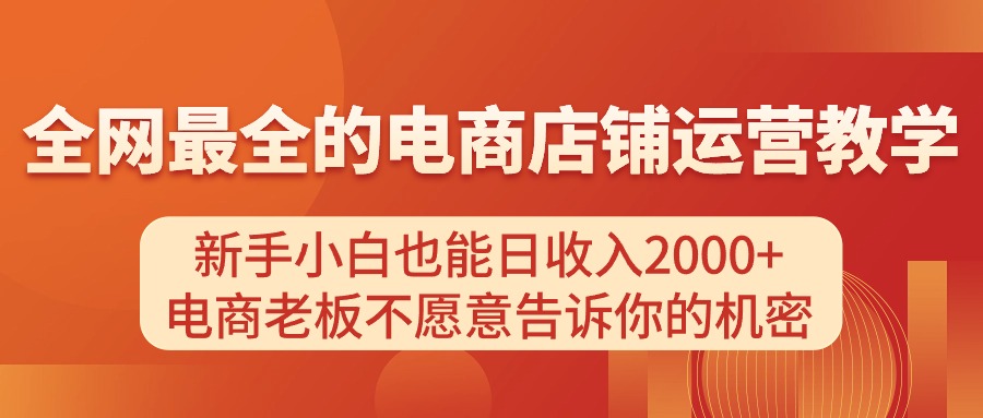 电商店铺运营教学，新手小白也能日收入2000+，电商老板不愿意告诉你的机密-轻创圈