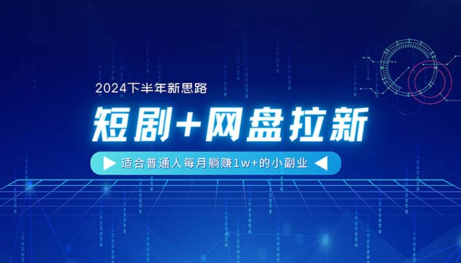 【2024下半年新思路】短剧+网盘拉新，适合普通人每月躺赚1w+的小副业-轻创圈