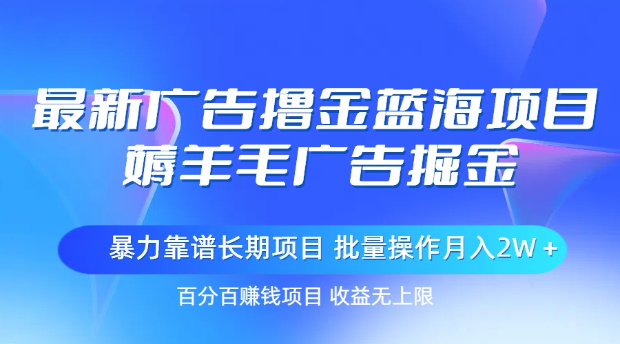 最新广告撸金蓝海项目，薅羊毛广告掘金 长期项目 批量操作月入2W＋-轻创圈