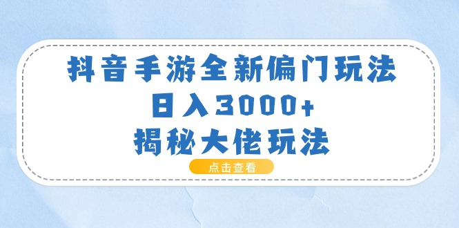 抖音手游全新偏门玩法，日入3000+，揭秘大佬玩法-轻创圈