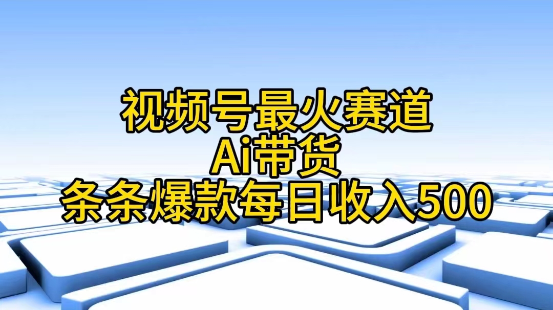 视频号最火赛道——Ai带货条条爆款每日收入500-轻创圈