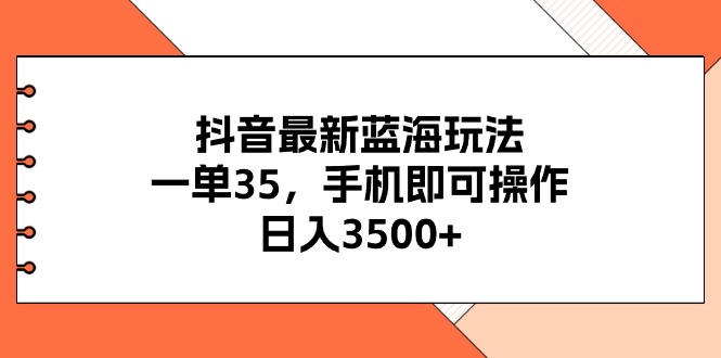 抖音最新蓝海玩法，一单35，手机即可操作，日入3500+，不了解一下真是…-轻创圈