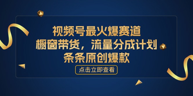 视频号最火爆赛道，橱窗带货，流量分成计划，条…-轻创圈