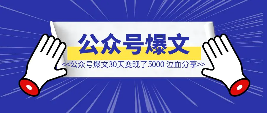 图片[1]-公众号爆文30天变现了5000，我做对了什么呢？-清创圈