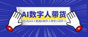 新手小白,从0-1如何跑通AI数字人带货小闭环-优创圈