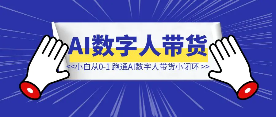 图片[1]-新手小白，从0-1如何跑通AI数字人带货小闭环-清创圈