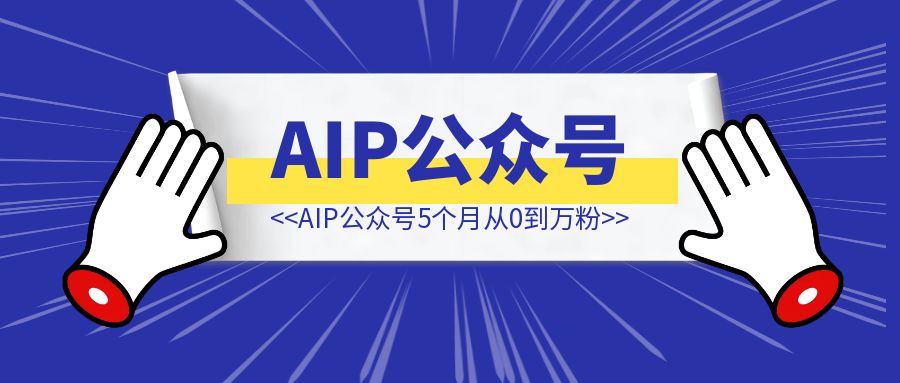 AIP公众号5个月从0到10000粉——论面向流量写作的得与失-创客圈