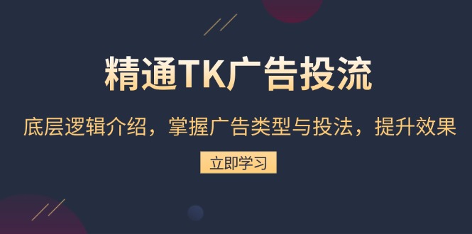 精通TK广告投流：底层逻辑介绍，掌握广告类型与投法，提升效果-创客圈