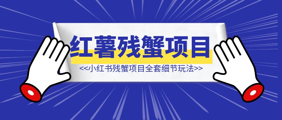 小红书残蟹项目全套细节玩法，复制就能出单-侠客笔记