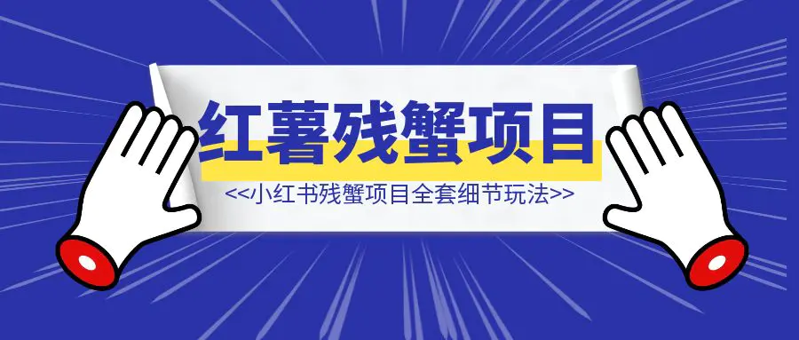 图片[1]-小红书残蟹项目全套细节玩法，复制就能出单-侠客笔记