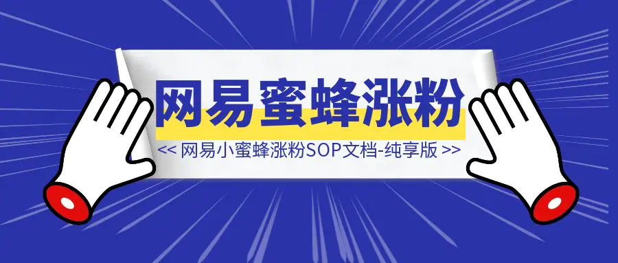 图片[1]-网易小蜜蜂涨粉SOP文档-纯享版-伙伴笔记