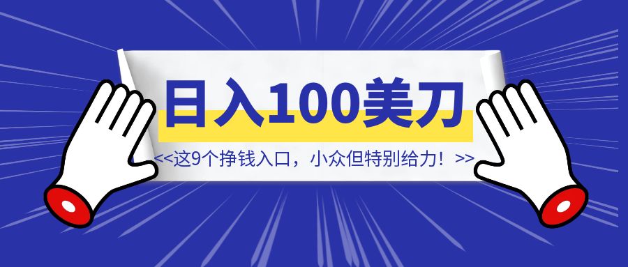 又进账100美刀，这9个挣钱入口，小众但特别给力！(零门槛操作，新手建议收藏)-伙伴笔记
