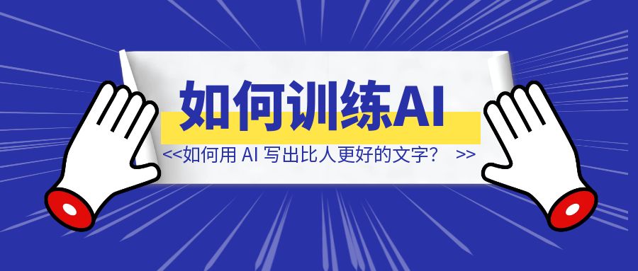 如何用 AI 写出比人更好的文字？-铭创学社