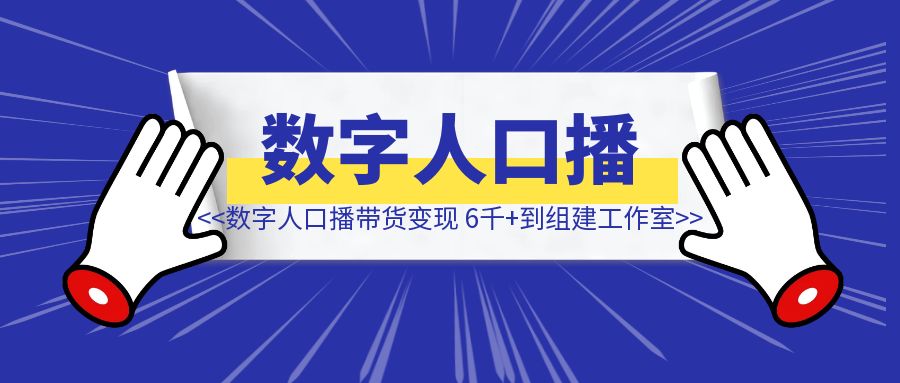 数字人口播带货：变现 6000 到组建工作室-侠客笔记