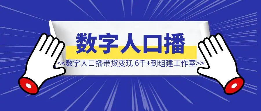图片[1]-数字人口播带货：变现 6000 到组建工作室-伙伴笔记