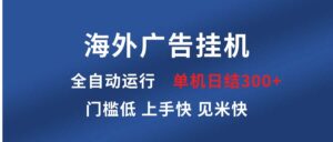 海外广告挂机 全自动运行 单机单日300+ 日结项目 稳定运行 欢迎观看课程-优创圈