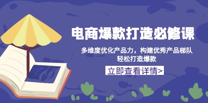 电商爆款打造必修课：多维度优化产品力，构建优秀产品梯队，轻松打造爆款-清创圈