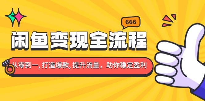 闲鱼变现全流程：你从零到一, 打造爆款, 提升流量，助你稳定盈利-清创圈