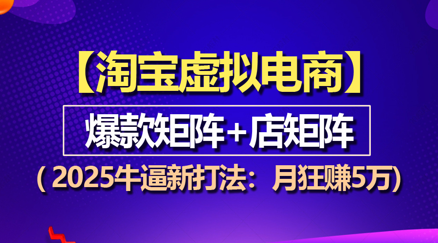 【淘宝虚拟项目】2025牛逼新打法：爆款矩阵+店矩阵，月狂赚5万-清创圈