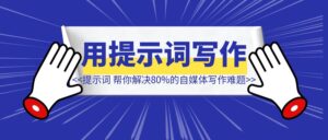 选题、标题、AI味儿、金句，这套提示词，帮你解决80%的自媒体写作难题！-优创圈