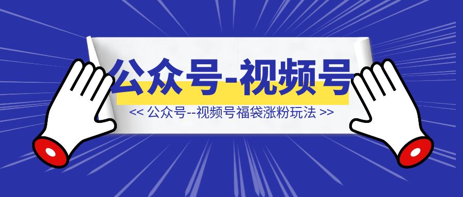 公众号–视频号福袋涨粉玩法-侠客笔记