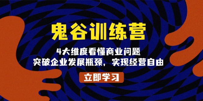 鬼 谷 训 练 营，4大维度看懂商业问题，突破企业发展瓶颈，实现经营自由