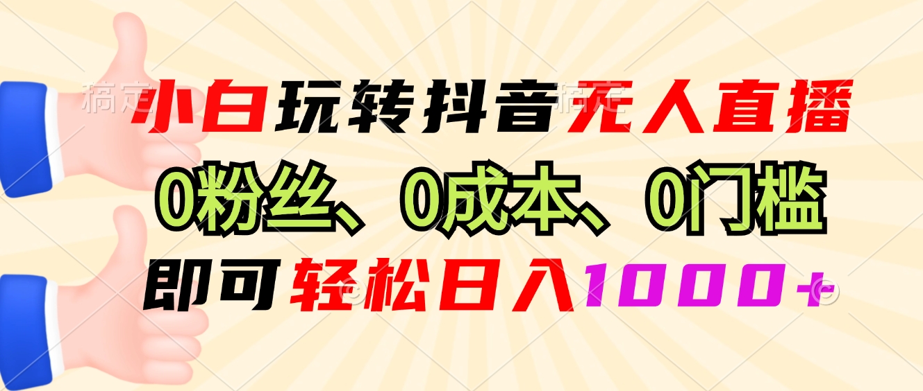 小白玩转抖音无人直播，0粉丝、0成本、0门槛，轻松日入1000+