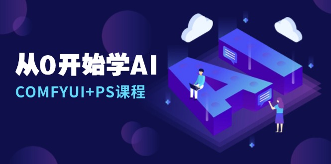 从0开始学AI，COMFYUI+PS课程，安装详解/报错解决/图文创作/线稿控制/等等-创富新天地