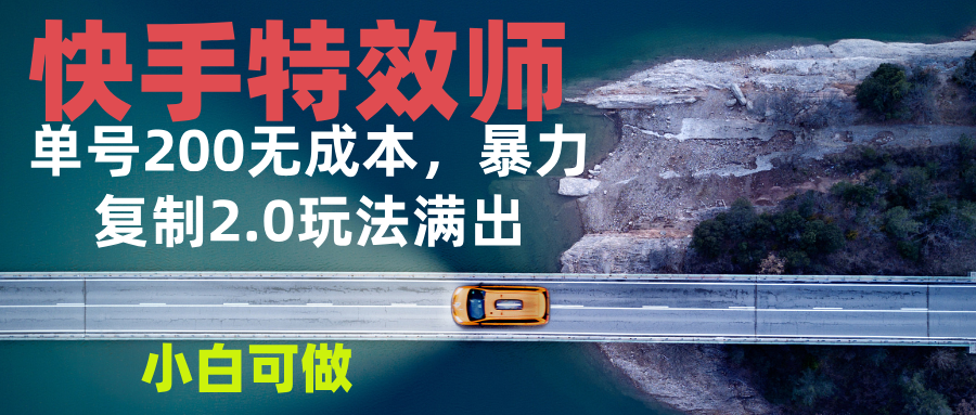 快手特效师2.0，单号200收益0成本满出，小白可做-威虎科创