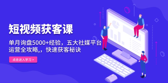短视频获客课，单月询盘5000+经验，五大社媒平台运营全攻略,，快速获客…-伙伴笔记