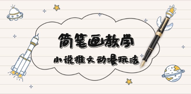 简 笔 画 教 学，小说推文动漫玩法，提供多种爆点文案写法，引爆社交媒体-清创圈