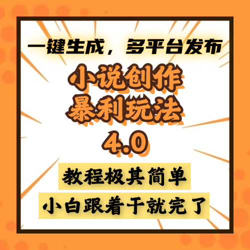 小说创作暴利玩法4.0，一键生成，多平台发布，课程极其简单，小白一学…-威虎科创