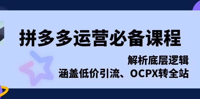 拼多多运营必备课程，解析底层逻辑，涵盖低价引流、OCPX转全站-侠客笔记