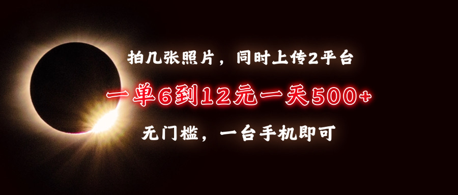 拍几张照片，同时上传2平台，一单6到12元，一天轻松500+，无门槛，一台…-伙伴笔记