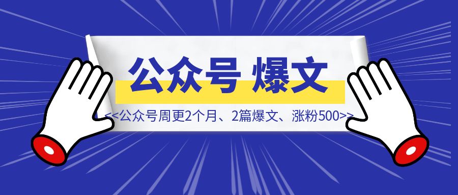 公众号周更2个月，2篇爆文，涨粉500，我做对了什么